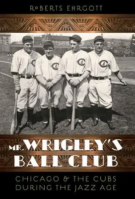 Clubul de baseball al domnului Wrigley: Chicago și Cubs în timpul Epocii Jazzului - Mr. Wrigley's Ball Club: Chicago and the Cubs During the Jazz Age