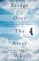 Pod peste râul Why: A Guide for Those Who Have Suffered the Loss of a Child to Suicide - Bridge Over The River Why: A Guide for Those Who Have Suffered the Loss of a Child to Suicide