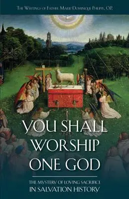 Să vă închinați unui singur Dumnezeu: Misterul sacrificiului iubitor în istoria mântuirii (The Mystery of Loving Sacrifice in Salvation History) - You Shall Worship One God: The Mystery of Loving Sacrifice in Salvation History