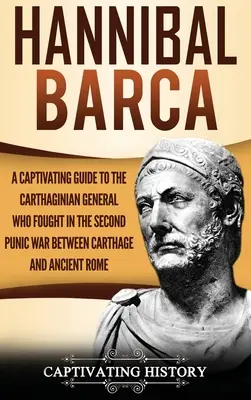 Hannibal Barca: Un ghid captivant al generalului cartaginez care a luptat în cel de-al doilea război punic dintre Cartagina și Roma antică - Hannibal Barca: A Captivating Guide to the Carthaginian General Who Fought in the Second Punic War Between Carthage and Ancient Rome