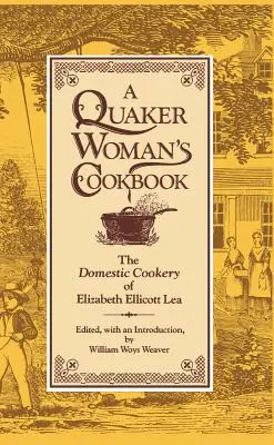 Cartea de bucate a unei femei quaker: The Domestic Cookery of Elizabeth Ellicott Lea - A Quaker Woman's Cookbook: The Domestic Cookery of Elizabeth Ellicott Lea