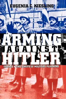 Înarmarea împotriva lui Hitler: Franța și limitele planificării militare (France and the Limits of Military Planning) - Arming Against Hitler: France and the Limits of Military Planning