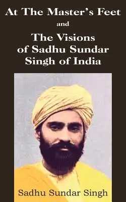 La picioarele maestrului și viziunile lui Sadhu Sundar Singh din India - At The Master's Feet and The Visions of Sadhu Sundar Singh of India