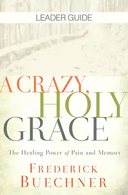 Ghidul liderului A Crazy, Holy Grace: Puterea vindecătoare a durerii și a memoriei - A Crazy, Holy Grace Leader Guide: The Healing Power of Pain and Memory