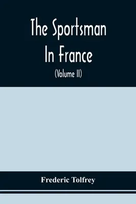 The Sportsman In France: Comprising A Sporting Ramble Through Picardy And Normandy, And Boar Shooting In Lower Brittany