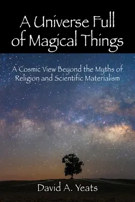 Un univers plin de lucruri magice: O viziune cosmică dincolo de miturile religiei și materialismului științific - A Universe Full of Magical Things: A Cosmic View Beyond the Myths of Religion and Scientific Materialism