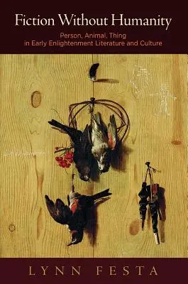 Ficțiune fără umanitate: Persoană, animal, lucru în literatura și cultura Iluminismului timpuriu - Fiction Without Humanity: Person, Animal, Thing in Early Enlightenment Literature and Culture