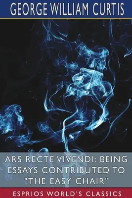Ars Recte Vivendi: Being Essays Contributed to The Easy Chair (Esprios Classics)