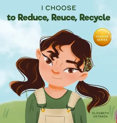 I Choose to Reduce, Reuse, and Recycle (Aleg să reduc, să reutilizez și să reciclez): A Colorful, Picture Book About Saving Our Earth - I Choose to Reduce, Reuse, and Recycle: A Colorful, Picture Book About Saving Our Earth