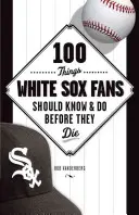 100 de lucruri pe care fanii White Sox ar trebui să le știe și să le facă înainte să moară - 100 Things White Sox Fans Should Know & Do Before They Die