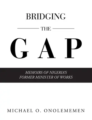 Bridging the Gap: Memoriile fostului ministru al lucrărilor din Nigeria - Bridging the Gap: Memoirs of Nigeria's Former Minister of Works