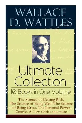 Wallace D. Wattles Ultimate Collection - 10 cărți într-un singur volum: The Science of Getting Rich, The Science of Being Well, The Science of Being Great, T - Wallace D. Wattles Ultimate Collection - 10 Books in One Volume: The Science of Getting Rich, The Science of Being Well, The Science of Being Great, T