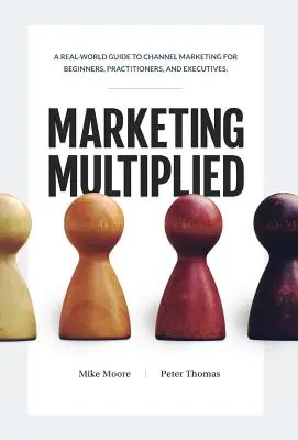 Marketing Multiplicat: Un ghid real de Channel Marketing pentru începători, practicieni și executivi. - Marketing Multiplied: A real-world guide to Channel Marketing for beginners, practitioners, and executives.