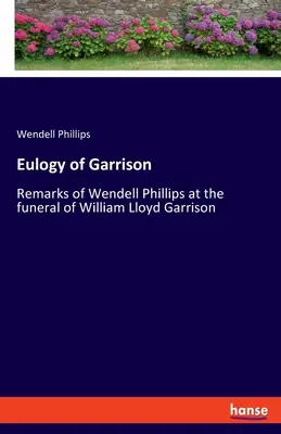 Elogiul lui Garrison: Observațiile lui Wendell Phillips la funeraliile lui William Lloyd Garrison - Eulogy of Garrison: Remarks of Wendell Phillips at the funeral of William Lloyd Garrison