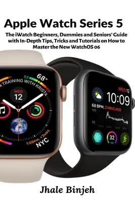 Apple Watch Series 5: Ghidul iWatch pentru începători, manechini și seniori cu sfaturi, trucuri și tutoriale aprofundate despre cum să stăpânești noul ceas - Apple Watch Series 5: The iWatch Beginners, Dummies and Seniors' Guide with In-Depth Tips, Tricks and Tutorials on How to Master the New Wat