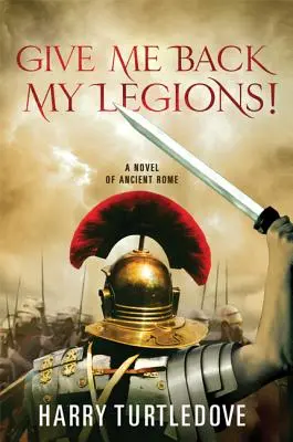 Dă-mi înapoi legiunile mele! Un roman al Romei antice - Give Me Back My Legions!: A Novel of Ancient Rome