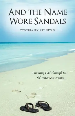 Și numele purta sandale: Urmărindu-L pe Dumnezeu prin numele Sale din Vechiul Testament - And the Name Wore Sandals: Pursuing God Through His Old Testament Names