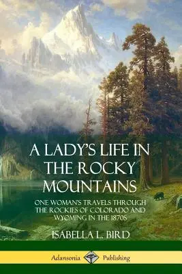Viața unei doamne în Munții Stâncoși: One Woman's Travels Through the Rockies of Colorado and Wyoming in the 1870s (Călătoriile unei femei prin Munții Stâncoși din Colorado și Wyoming în anii 1870) - A Lady's Life in the Rocky Mountains: One Woman's Travels Through the Rockies of Colorado and Wyoming in the 1870s