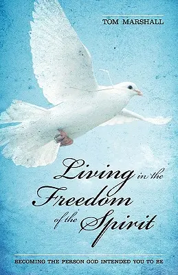 Living in the Freedom of the Spirit (Trăind în libertatea spiritului): Devenind persoana pe care Dumnezeu a vrut să o fii - Living in the Freedom of the Spirit: Becoming the Person God Intended You To Be