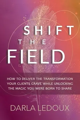 Shift the Field: Cum să oferiți transformarea pe care o doresc clienții dvs. în timp ce deblocați magia pe care v-ați născut să o împărtășiți - Shift the Field: How to Deliver the Transformation Your Clients Crave While Unlocking The Magic You Were Born to Share