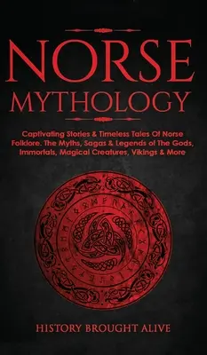 Mitologia nordică: Captivating Stories & Timeless Tales Of Norse Folklore. Miturile, saga și legendele zeilor, nemuritorilor, creatorilor magici - Norse Mythology: Captivating Stories & Timeless Tales Of Norse Folklore. The Myths, Sagas & Legends of The Gods, Immortals, Magical Cre