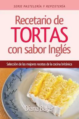 Cakes and Pastries with an English Flavour: O selecție a celor mai bune rețete din bucătăria britanică - Recetario de Tortas y Pasteles con sabor ingls: Una seleccin de las mejores recetas de la cocina britnica