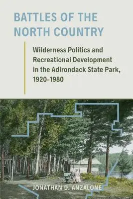 Bătăliile din nordul țării: Wilderness Politics and Recreational Development in the Adirondack State Park, 1920-1980 - Battles of the North Country: Wilderness Politics and Recreational Development in the Adirondack State Park, 1920-1980