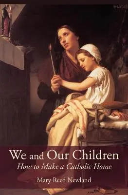 Noi și copiii noștri: Cum să facem o casă catolică - We and Our Children: How to Make a Catholic Home