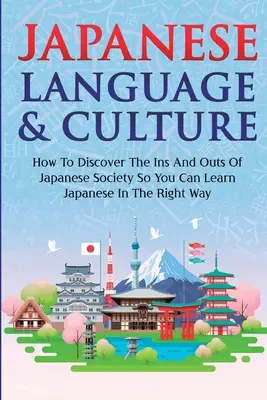 Limba și cultura japoneză: Cum să descoperi intrările și ieșirile din societatea japoneză pentru a putea învăța japoneza în modul corect - Japanese Language & Culture: How To Discover The Ins And Outs Of Japanese Society So You Can Learn Japanese In The Right Way