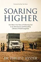Soaring Higher: Povestea adevărată a unui om despre credincioșia lui Dumnezeu într-o viață de călătorie și aventură în jurul lumii (One Man's True Story of the Faithfulness of God in a Life of Travel and Adventure around the World) - Soaring Higher: One Man's True Story of the Faithfulness of God in a Life of Travel and Adventure around the World