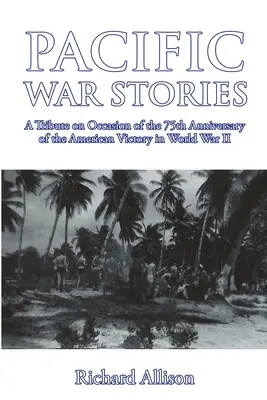 Poveștile războiului din Pacific: A Tribute on the Occasion of the 75th Anniversary of the American Victory in World War II - Pacific War Stories: A Tribute on Occasion of the 75th Anniversary of the American Victory in World War II