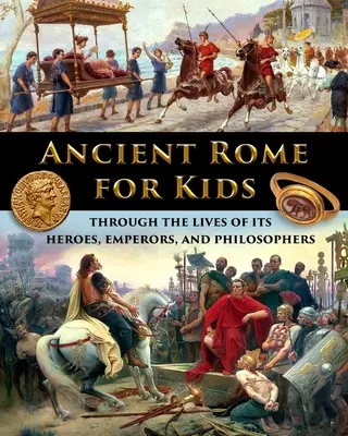 Roma antică pentru copii prin viețile eroilor, împăraților și filosofilor săi - Ancient Rome for Kids through the Lives of its Heroes, Emperors, and Philosophers