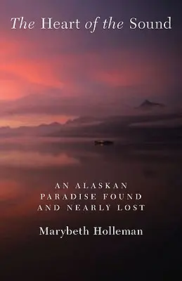 The Heart of the Sound: Un paradis al Alaskăi găsit și aproape pierdut - The Heart of the Sound: An Alaskan Paradise Found and Nearly Lost