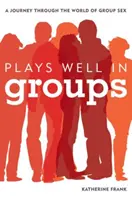 Joacă bine în grup: O călătorie prin lumea sexului în grup - Plays Well in Groups: A Journey Through the World of Group Sex