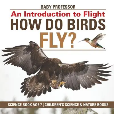 Cum zboară păsările? An Introduction to Flight - Science Book Age 7 - Children's Science & Nature Books - How Do Birds Fly? An Introduction to Flight - Science Book Age 7 - Children's Science & Nature Books