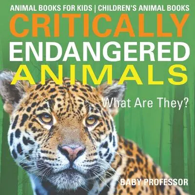 Animale pe cale de dispariție critică: Ce sunt ele? Cărți despre animale pentru copii - Cărți pentru copii despre animale - Critically Endangered Animals: What Are They? Animal Books for Kids - Children's Animal Books