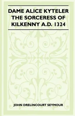 Dame Alice Kyteler, vrăjitoarea din Kilkenny 1324 d.Hr. (Folklore History Series) - Dame Alice Kyteler The Sorceress Of Kilkenny A.D. 1324 (Folklore History Series)