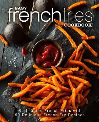 Carte de bucate cu cartofi prăjiți ușor: Re-Imaginează cartofii prăjiți cu 50 de rețete delicioase de cartofi prăjiți (2nd Edition) - Easy French Fries Cookbook: Re-Imagine French Fries with 50 Delicious French Fry Recipes (2nd Edition)