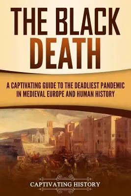 Moartea neagră: Un ghid captivant al celei mai mortale pandemii din Europa medievală și din istoria omenirii - The Black Death: A Captivating Guide to the Deadliest Pandemic in Medieval Europe and Human History