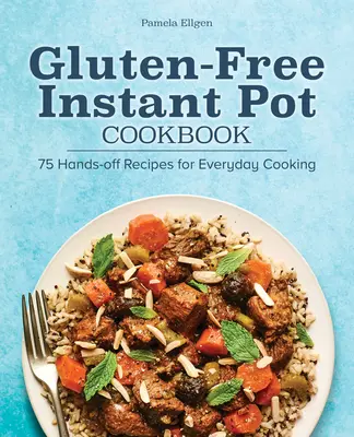 Carte de bucate Instant Pot fără gluten: 75 de rețete fără mâini pentru gătitul de zi cu zi - Gluten-Free Instant Pot Cookbook: 75 Hands-Off Recipes for Everyday Cooking