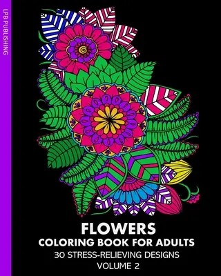 Carte de colorat Flori pentru adulți: 30 de modele care alungă stresul Volumul 2 - Flowers Coloring Book for Adults: 30 Stress-Relieving Designs Volume 2