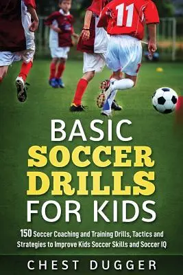 Exerciții de fotbal de bază pentru copii: 150 de exerciții, tactici și strategii de antrenare și formare în fotbal pentru a îmbunătăți abilitățile și IQ-ul copiilor - Basic Soccer Drills for Kids: 150 Soccer Coaching and Training Drills, Tactics and Strategies to Improve Kids Soccer Skills and IQ