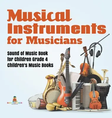 Musical Instruments for Musicians Sound of Music Book for Children Grade 4 Cărți de muzică pentru copii - Musical Instruments for Musicians Sound of Music Book for Children Grade 4 Children's Music Books