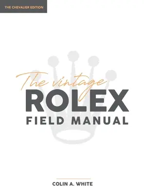 The Vintage Rolex Field Manual: Un ghid de referință esențial pentru colecționari - The Vintage Rolex Field Manual: An Essential Collectors Reference Guide