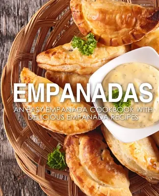 Empanadas: O carte de bucate ușoară pentru empanade cu rețete delicioase de empanade (2nd Edition) - Empanadas: An Easy Empanada Cookbook with Delicious Empanada Recipes (2nd Edition)