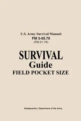 U.S. Army Survival Manual FM 3-05.76 (FM 21-76): Survival Guide Field Pocket Size (Ghid de supraviețuire în format de buzunar) - U.S. Army Survival Manual FM 3-05.76 (FM 21-76): Survival Guide Field Pocket Size
