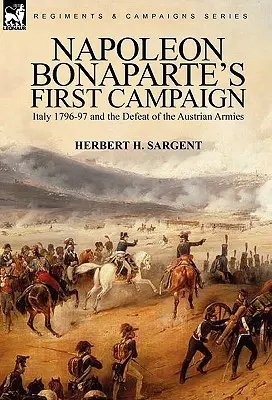 Prima campanie a lui Napoleon Bonaparte: Italia 1796-97 și înfrângerea armatelor austriece - Napoleon Bonaparte's First Campaign: Italy 1796-97 and the Defeat of the Austrian Armies