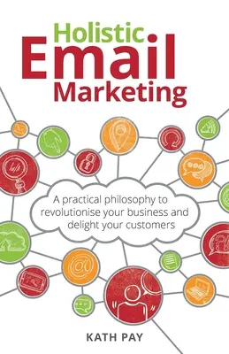Email marketing holistic: O filosofie practică pentru a-ți revoluționa afacerea și a-ți încânta clienții - Holistic Email Marketing: A practical philosophy to revolutionise your business and delight your customers