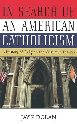 În căutarea unui catolicism american: O istorie a religiei și culturii în tensiune - In Search of an American Catholicism: A History of Religion and Culture in Tension
