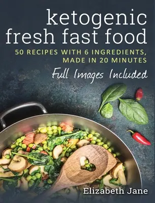 Ketogenic Fresh Fast Food: 50 de rețete cu 6 ingrediente (sau mai puțin), făcute în 20 de minute - Ketogenic Fresh Fast Food: 50 Recipes With 6 Ingredients (or Less), Made in 20 Minutes